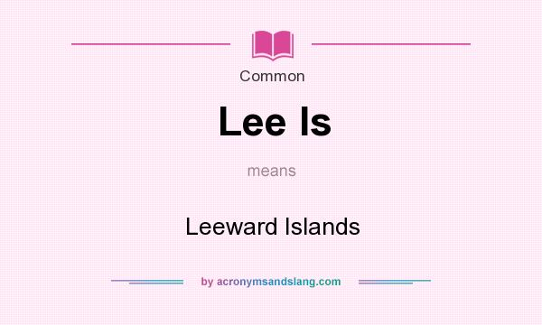 What does Lee Is mean? It stands for Leeward Islands