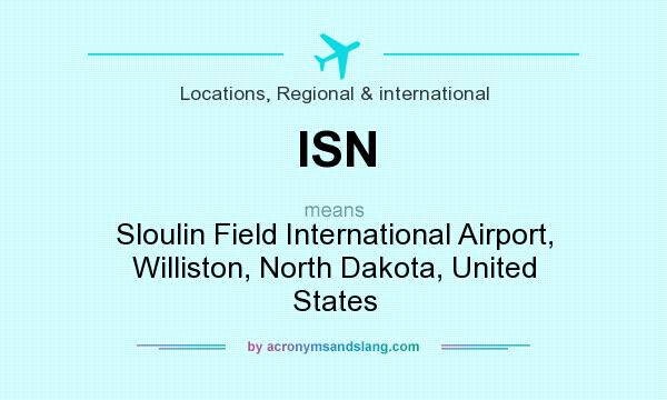 What does ISN mean? It stands for Sloulin Field International Airport, Williston, North Dakota, United States