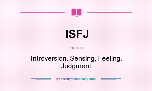 What does ISFJ mean? It stands for Introversion, Sensing, Feeling, Judgment
