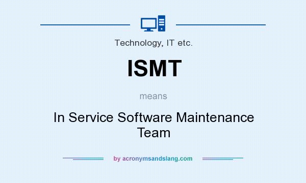 What does ISMT mean? It stands for In Service Software Maintenance Team