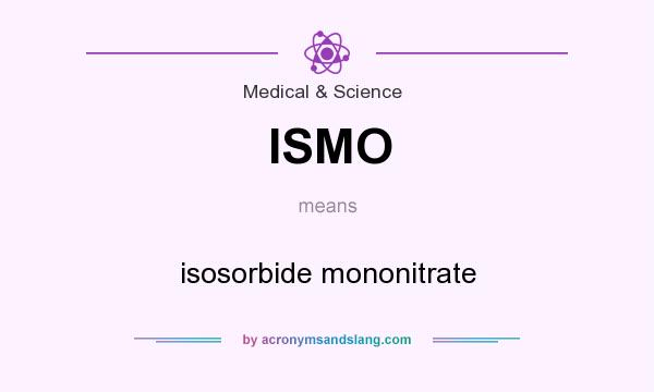 What does ISMO mean? It stands for isosorbide mononitrate