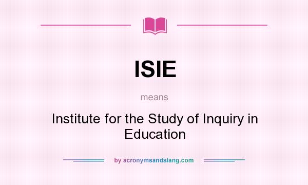 What does ISIE mean? It stands for Institute for the Study of Inquiry in Education