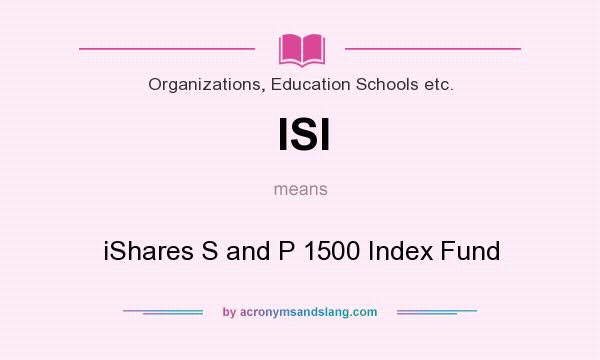 What does ISI mean? It stands for iShares S and P 1500 Index Fund