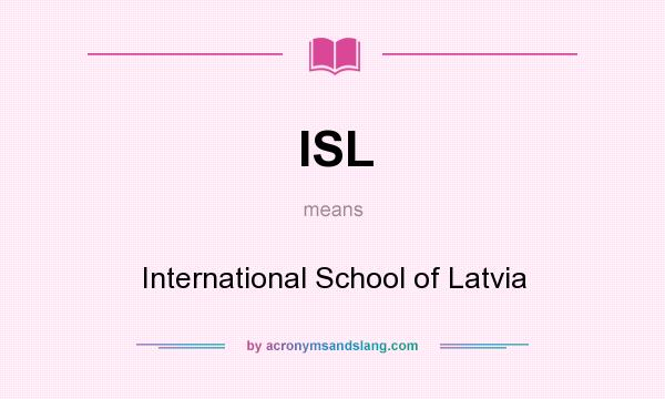 What does ISL mean? It stands for International School of Latvia
