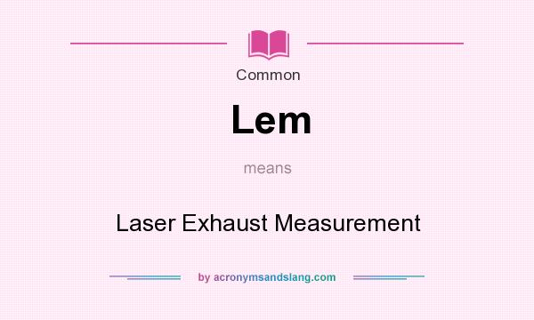 What does Lem mean? It stands for Laser Exhaust Measurement