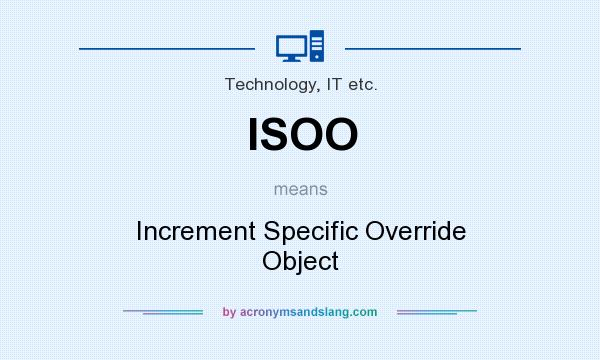 What does ISOO mean? It stands for Increment Specific Override Object