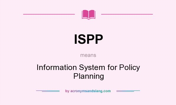 What does ISPP mean? It stands for Information System for Policy Planning