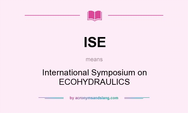 What does ISE mean? It stands for International Symposium on ECOHYDRAULICS