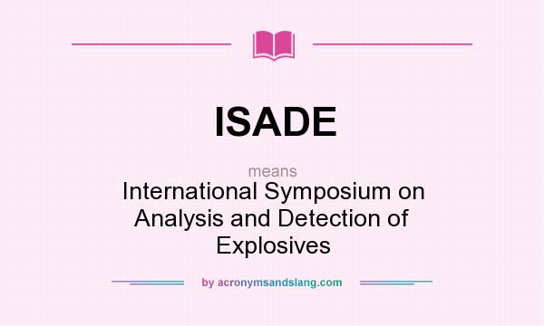 What does ISADE mean? It stands for International Symposium on Analysis and Detection of Explosives
