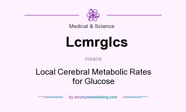 What does Lcmrglcs mean? It stands for Local Cerebral Metabolic Rates for Glucose