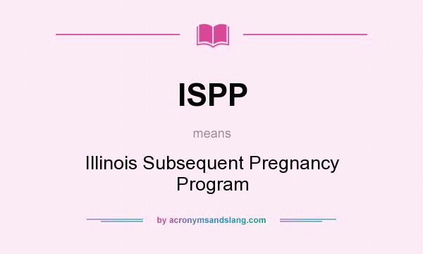 What does ISPP mean? It stands for Illinois Subsequent Pregnancy Program