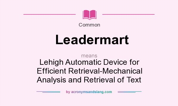 What does Leadermart mean? It stands for Lehigh Automatic Device for Efficient Retrieval-Mechanical Analysis and Retrieval of Text