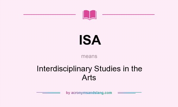 What does ISA mean? It stands for Interdisciplinary Studies in the Arts