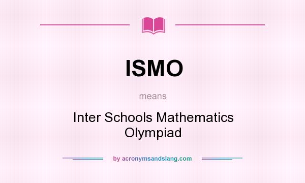 What does ISMO mean? It stands for Inter Schools Mathematics Olympiad