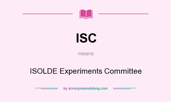 What does ISC mean? It stands for ISOLDE Experiments Committee