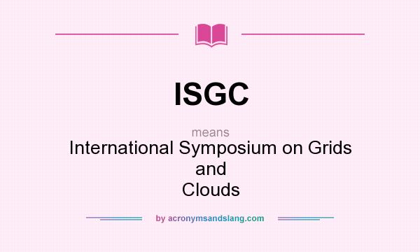 What does ISGC mean? It stands for International Symposium on Grids and Clouds