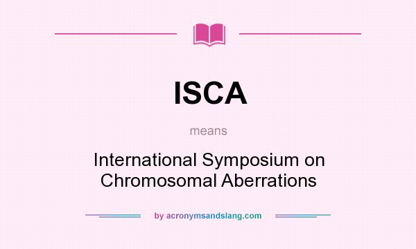What does ISCA mean? It stands for International Symposium on Chromosomal Aberrations