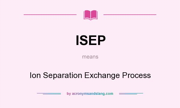 What does ISEP mean? It stands for Ion Separation Exchange Process