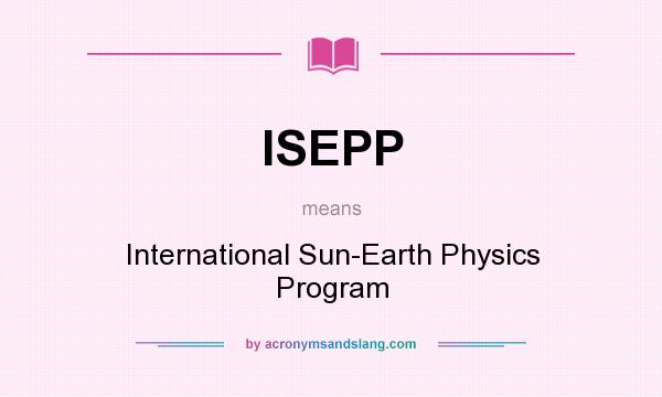 What does ISEPP mean? It stands for International Sun-Earth Physics Program