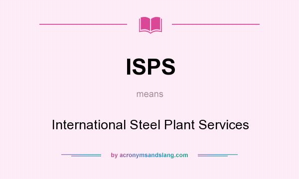 What does ISPS mean? It stands for International Steel Plant Services