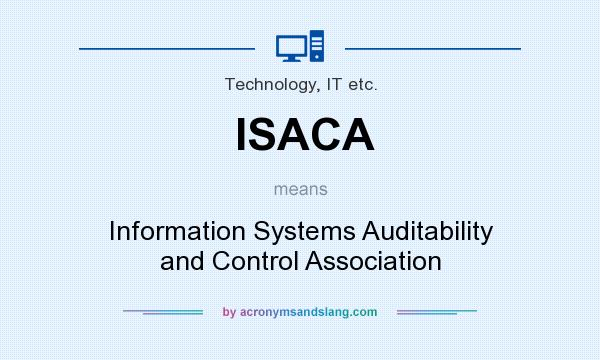 What does ISACA mean? It stands for Information Systems Auditability and Control Association