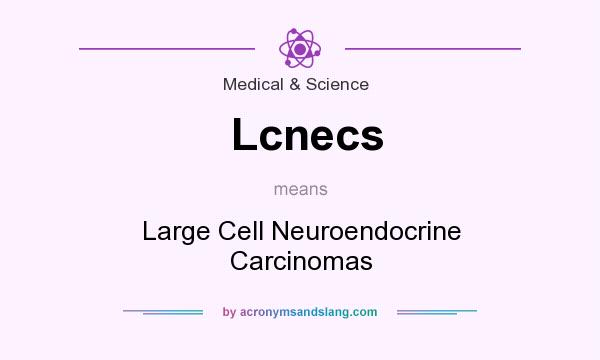 What does Lcnecs mean? It stands for Large Cell Neuroendocrine Carcinomas