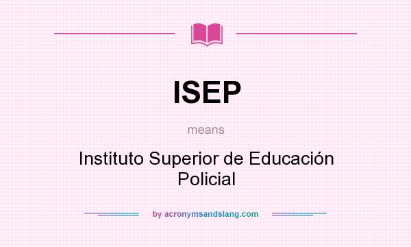 What does ISEP mean? It stands for Instituto Superior de Educación Policial