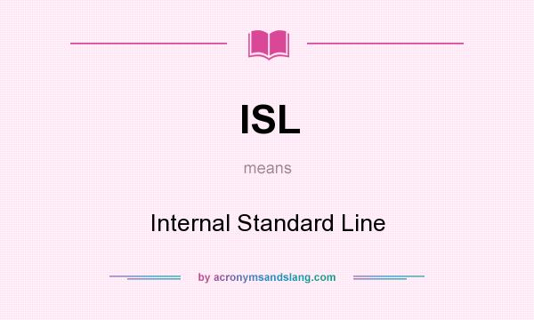 What does ISL mean? It stands for Internal Standard Line
