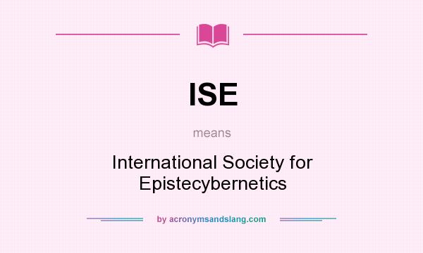 What does ISE mean? It stands for International Society for Epistecybernetics