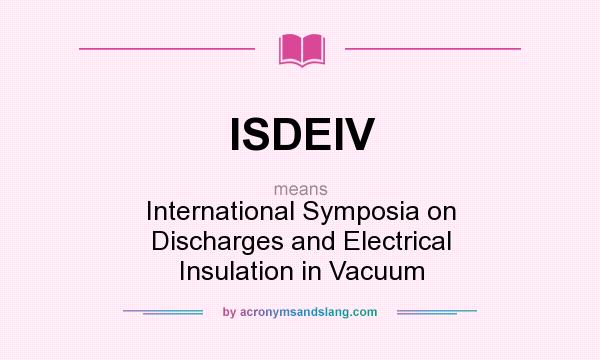 What does ISDEIV mean? It stands for International Symposia on Discharges and Electrical Insulation in Vacuum