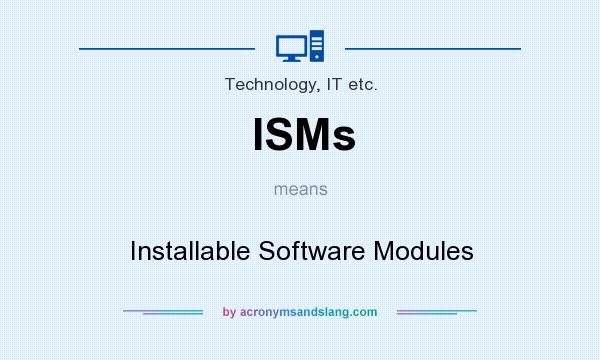 What does ISMs mean? It stands for Installable Software Modules