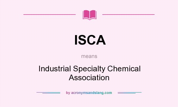 What does ISCA mean? It stands for Industrial Specialty Chemical Association