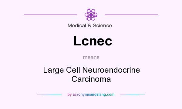What does Lcnec mean? It stands for Large Cell Neuroendocrine Carcinoma