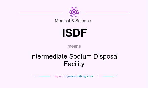 What does ISDF mean? It stands for Intermediate Sodium Disposal Facility