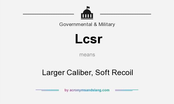 What does Lcsr mean? It stands for Larger Caliber, Soft Recoil