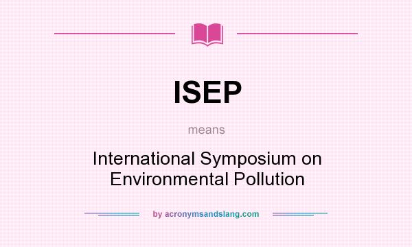 What does ISEP mean? It stands for International Symposium on Environmental Pollution