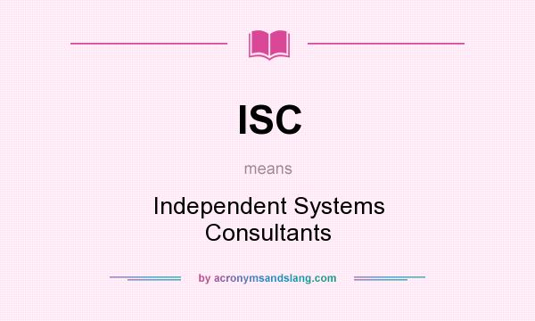 What does ISC mean? It stands for Independent Systems Consultants