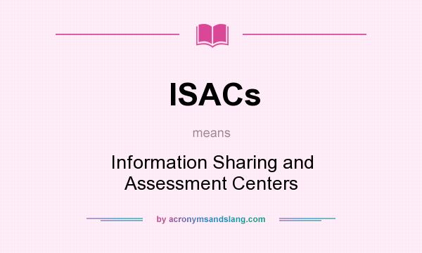 What does ISACs mean? It stands for Information Sharing and Assessment Centers