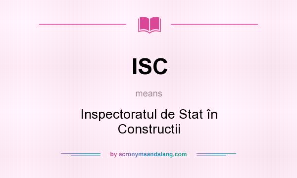 What does ISC mean? It stands for Inspectoratul de Stat în Constructii