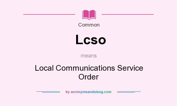What does Lcso mean? It stands for Local Communications Service Order