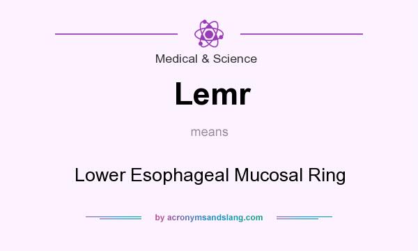 What does Lemr mean? It stands for Lower Esophageal Mucosal Ring