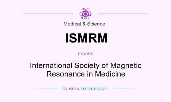 What does ISMRM mean? It stands for International Society of Magnetic Resonance in Medicine