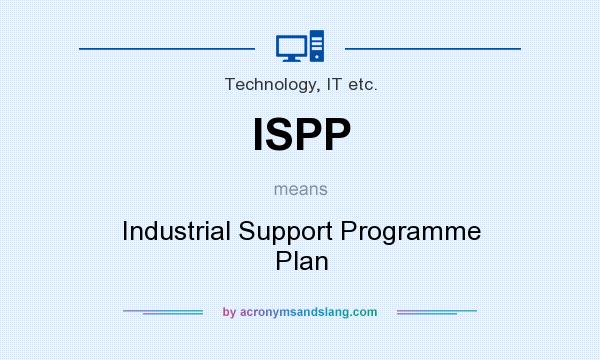 What does ISPP mean? It stands for Industrial Support Programme Plan
