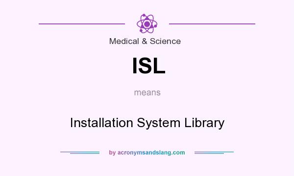 What does ISL mean? It stands for Installation System Library