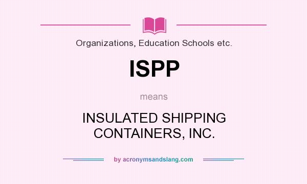 What does ISPP mean? It stands for INSULATED SHIPPING CONTAINERS, INC.