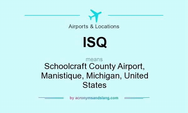 What does ISQ mean? It stands for Schoolcraft County Airport, Manistique, Michigan, United States
