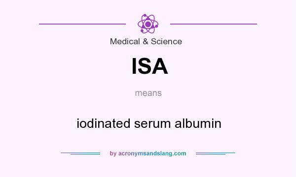 What does ISA mean? It stands for iodinated serum albumin