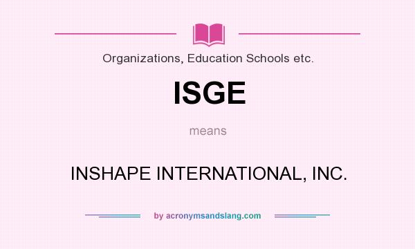 What does ISGE mean? It stands for INSHAPE INTERNATIONAL, INC.