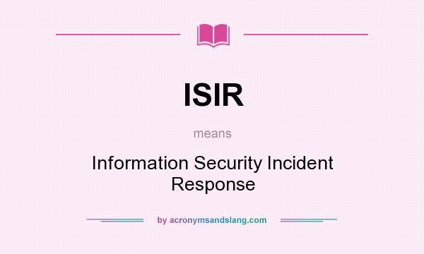 What does ISIR mean? It stands for Information Security Incident Response