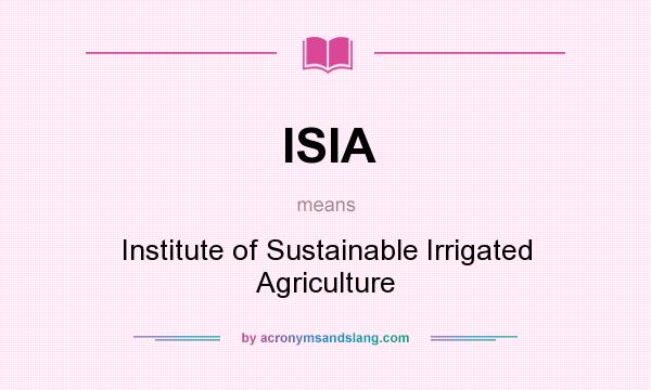 What does ISIA mean? It stands for Institute of Sustainable Irrigated Agriculture